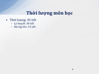 Thời lượng môn học
• Thời lượng: 45 tiết
   – Lý thuyết: 30 tiết
   – Bài tập lớn :15 tiết




                                 4
 