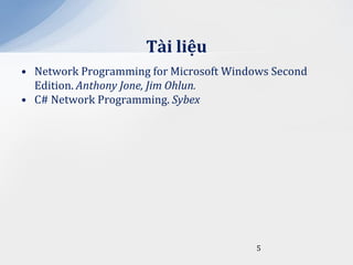 T{i liệu
• Network Programming for Microsoft Windows Second
  Edition. Anthony Jone, Jim Ohlun.
• C# Network Programming. Sybex




                                         5
 