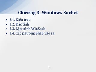 Chương 3. Windows Socket
•   3.1. Kiến trúc
•   3.2. Đặc tính
•   3.3. Lập trình WinSock
•   3.4. Các phương pháp vào ra




                           51
 