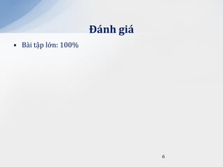 Đ|nh gi|
• Bài tập lớn: 100%




                                 6
 