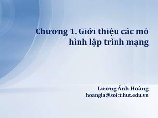 Chương 1. Giới thiệu c|c mô
       hình lập trình mạng




                Lương Ánh Ho{ng
            hoangla@soict.hut.edu.vn
 