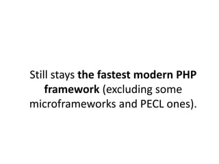 Still stays the fastest modern PHP
    framework (excluding some
microframeworks and PECL ones).
 