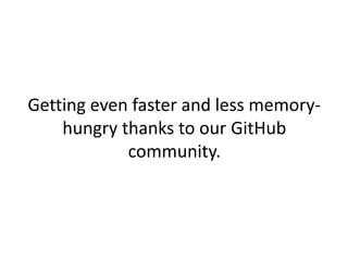 Getting even faster and less memory-
    hungry thanks to our GitHub
            community.
 