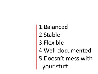 1.Balanced
2.Stable
3.Flexible
4.Well-documented
5.Doesn’t mess with
 your stuff
 