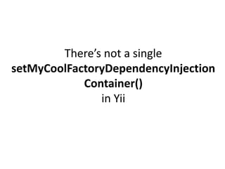 There’s not a single
setMyCoolFactoryDependencyInjection
            Container()
               in Yii
 