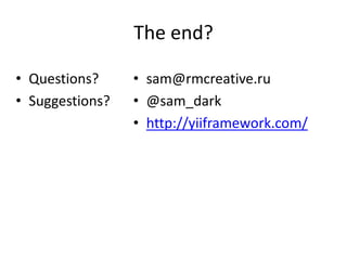 The end?

• Questions?     • sam@rmcreative.ru
• Suggestions?   • @sam_dark
                 • http://yiiframework.com/
 