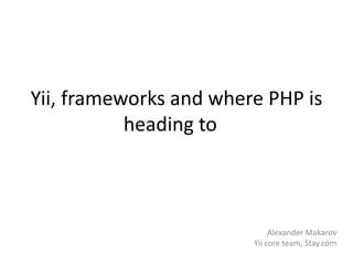 Yii, frameworks and where PHP is
           heading to



                             Alexander Makarov
                        Yii core team, Stay.com
 