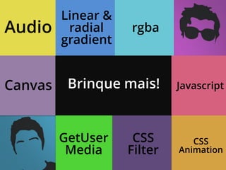 Linear &
Audio     radial    rgba
         gradient


     Surpresa!
CanvasBrinque mais!          Javascript




         GetUser     CSS        CSS
          Media     Filter   Animation
 