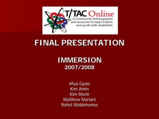 FINAL PRESENTATION

    IMMERSION
      2007/2008


        Afua Gyasi
         Kim Amin
        Kim Monti
      Matthew Mariani
     Rahel Woldehanna