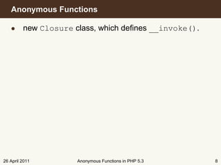 Anonymous Functions

   • new Closure class, which deﬁnes __invoke().




26 April 2011     Anonymous Functions in PHP 5.3   8
 