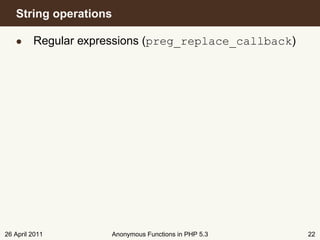 String operations

   • Regular expressions (preg_replace_callback)




26 April 2011      Anonymous Functions in PHP 5.3   22
 