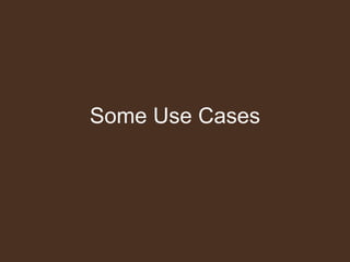 Some Use Cases
 