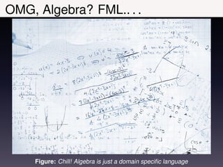 OMG, Algebra? FML.. . .




     Figure: Chill! Algebra is just a domain speciﬁc language
 