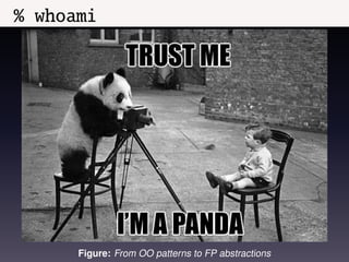 % whoami




      Figure: From OO patterns to FP abstractions
 