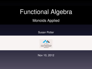 Functional Algebra
    Monoids Applied


       Susan Potter




      Nov 10, 2012
 