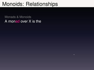 Monoids: Relationships

Monads & Monoids
A monad over X is the




                         .
 