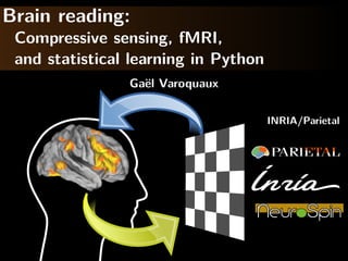 Brain reading:
 Compressive sensing, fMRI,
 and statistical learning in Python
                Ga¨l Varoquaux
                  e

                                      INRIA/Parietal
 