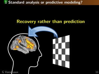 1 Standard analysis or predictive modeling?




         Recovery rather than prediction




G Varoquaux                                    11
 