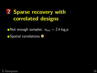 2 Sparse recovery with
     correlated designs
     Not enough samples: nmin ∼ 2 k log p
     Spatial correlations




G Varoquaux                                 16
 