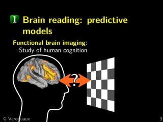 1 Brain reading: predictive
     models
   Functional brain imaging:
     Study of human cognition




G Varoquaux                      3
 