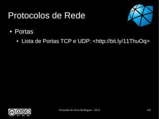 Protocolos de Rede
●   Portas
    ●   Lista de Portas TCP e UDP: <http://bit.ly/11ThuOq>




                      Fernando de Assis Rodrigues - 2012   102
 
