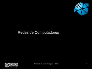 Redes de Computadores




        Fernando de Assis Rodrigues - 2012   11
 