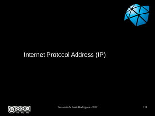 Internet Protocol Address (IP)




            Fernando de Assis Rodrigues - 2012   111
 