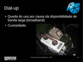 Dial-up
●   Queda do uso por causa da disponibilidade de
    banda larga (broadband).
●   Curiosidade:




                   Fernando de Assis Rodrigues - 2012   36
 