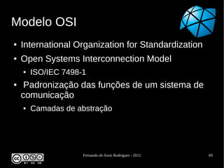 Modelo OSI
●   International Organization for Standardization
●   Open Systems Interconnection Model
    ●   ISO/IEC 7498-...