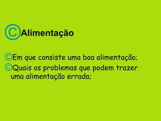 ©   Alimentação

©Em que consiste uma boa alimentação;
©Quais os problemas que podem trazer
 uma alimentação errada;
 