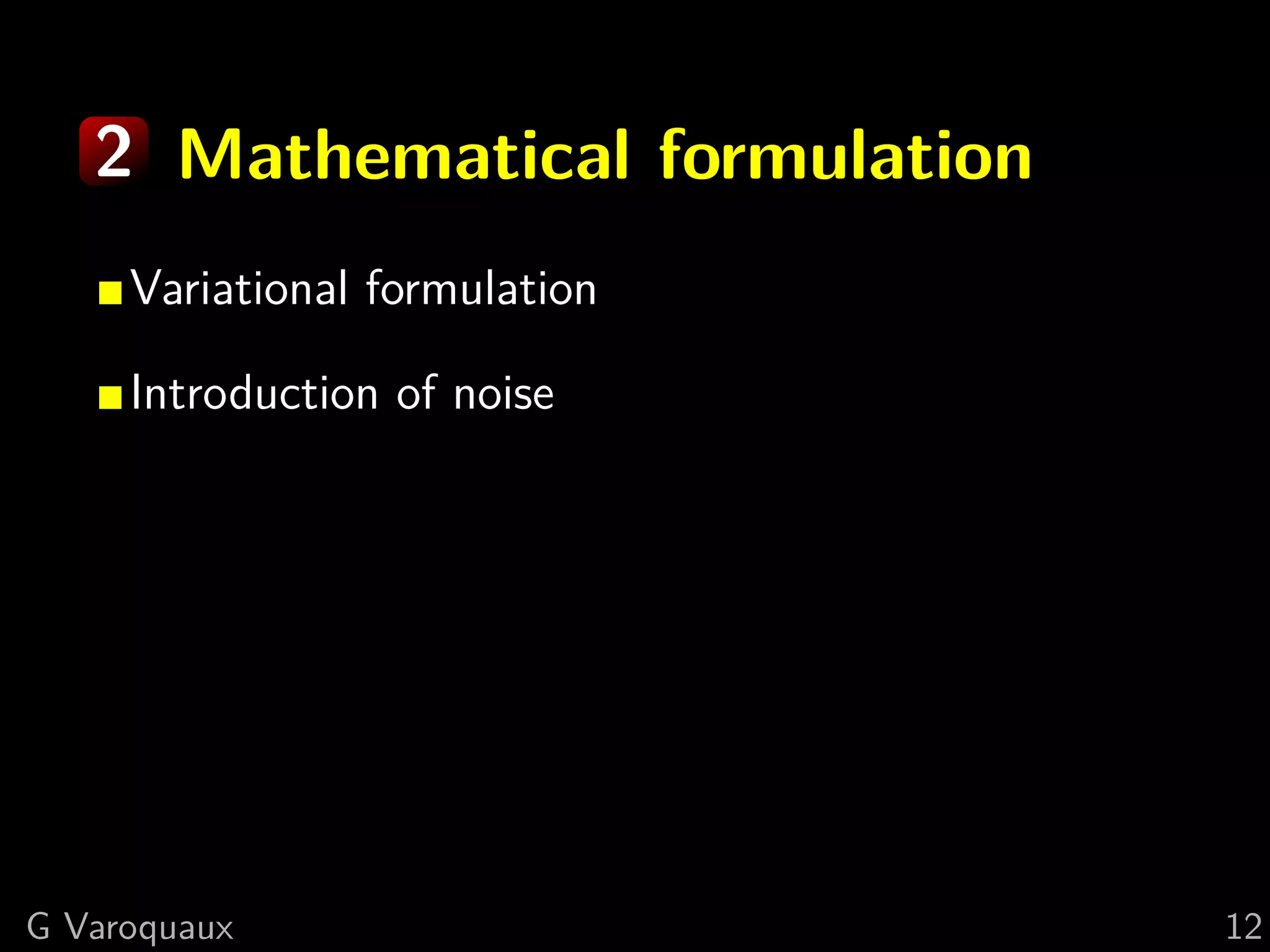 2 Mathematical formulation
     Variational formulation

     Introduction of noise




G Varoquaux                     12
 