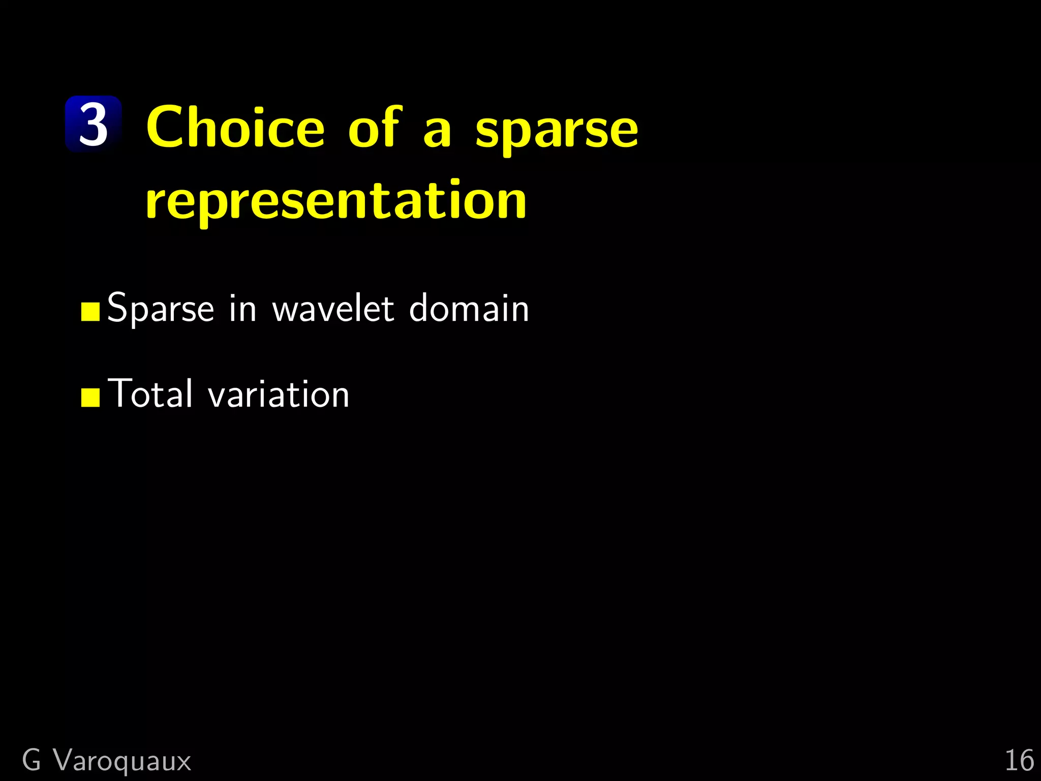 3 Choice of a sparse
     representation
     Sparse in wavelet domain

     Total variation




G Varoquaux                     16
 