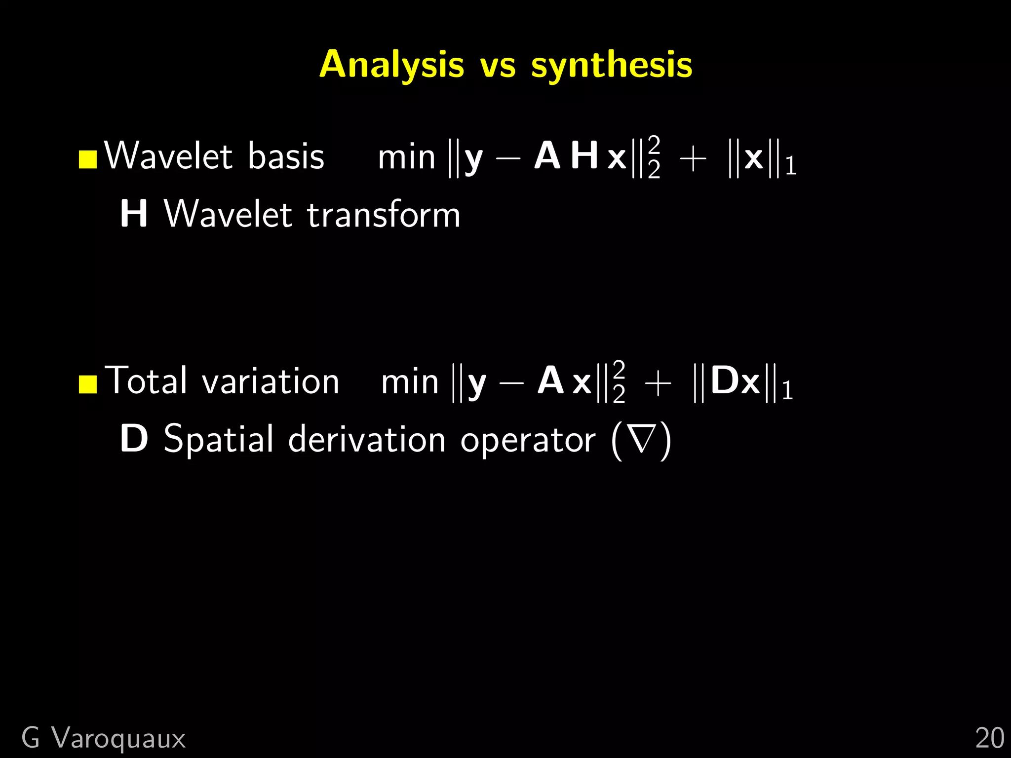 Analysis vs synthesis
                                   2
     Wavelet basis min y − A H x   2   + x   1
     H Wavelet transform



     Total variation min y − A x 2 + Dx
                                    2        1
      D Spatial derivation operator ( )




G Varoquaux                                      20
 