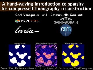A hand-waving introduction to sparsity
 for compressed tomography reconstruction
              Ga¨l Varoquaux and Emmanuelle Gouillart
                e




Dense slides. For future reference:   http://www.slideshare.net/GaelVaroquaux
 
