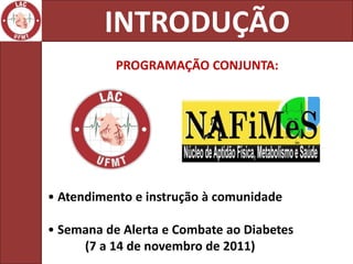 INTRODUÇÃO
           PROGRAMAÇÃO CONJUNTA:




• Atendimento e instrução à comunidade

• Semana de Alerta e Combate ao Diabetes
     (7 a 14 de novembro de 2011)
 