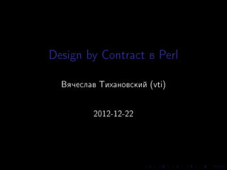 Design by Contract â Perl
  Âÿ÷åñëàâ Òèõàíîâñêèé (vti)




          2012-12-22
 