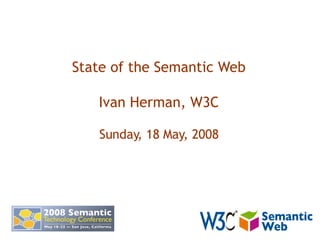 State of the Semantic Web Ivan Herman, W3C Sunday, 18 May, 2008 