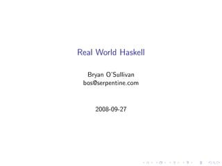 Real World Haskell

  Bryan O’Sullivan
 bos@serpentine.com


    2008-09-27
 