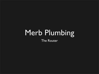 Merb Plumbing
    The Router
 