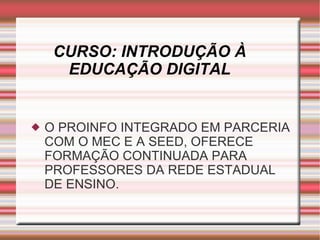 CURSO: INTRODUÇÃO À EDUCAÇÃO DIGITAL O PROINFO INTEGRADO EM PARCERIA COM O MEC E A SEED, OFERECE FORMAÇÃO CONTINUADA PARA PROFESSORES DA REDE ESTADUAL DE ENSINO. 