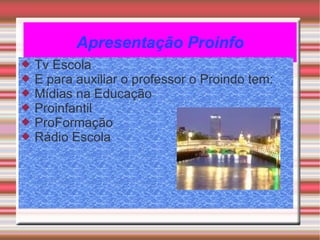 Apresentação Proinfo Tv Escola E para auxiliar o professor o Proindo tem: Mídias na Educação Proinfantil ProFormação Rádio Escola 