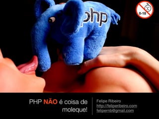 PHP NÃO é coisa de   Felipe Ribeiro
                     http://feliperibeiro.com
         moleque!    felipernb@gmail.com
 