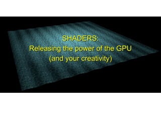 SHADERS:
Releasing the power of the GPU
     (and your creativity)
 