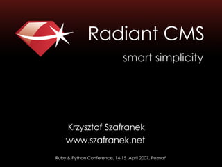 Radiant CMS
                              smart simplicity




    Krzysztof Szafranek
    www.szafranek.net
Ruby & Python Conference, 14-15 April 2007, Poznań
 