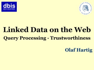 Linked Data on the Web
Query Processing ∙ Trustworthiness

                        Olaf Hartig
 