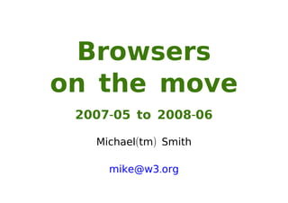 Browsers
on the move
 2007-05 to 2008-06

   Michael(tm) Smith

     mike@w3.org
 