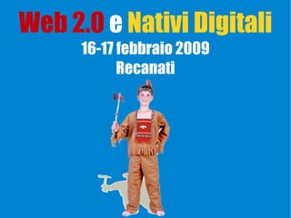 Web 2.0 e Nativi Digitali
      16-17 febbraio 2009
            Recanati
 