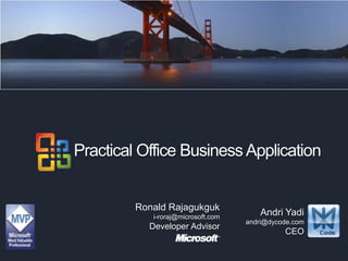 Practical Office Business Application Practical Office Business Application Ronald Rajagukguk i-roraj@microsoft.com Developer Advisor AndriYadi andri@dycode.com CEO 