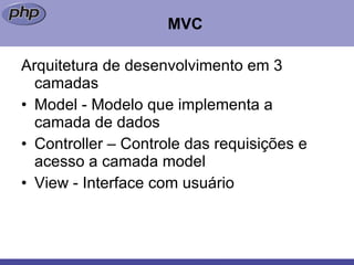 MVC Arquitetura de desenvolvimento em 3 camadas Model - Modelo que implementa a camada de dados  Controller – Controle das requisições e acesso a camada model View - Interface com usuário  