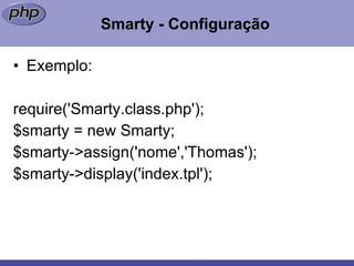 Smarty - Configuração Exemplo: require('Smarty.class.php'); $smarty = new Smarty; $smarty->assign('nome','Thomas'); $smarty->display('index.tpl');  